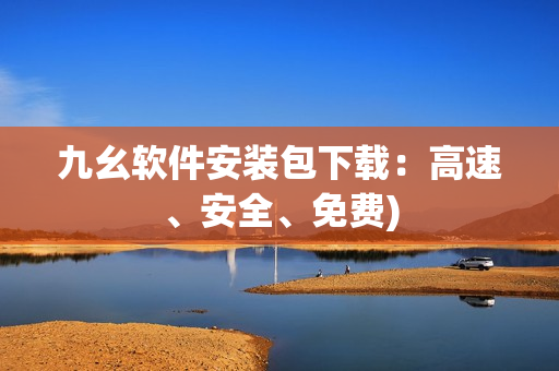 九幺软件安装包下载：高速、安全、免费)