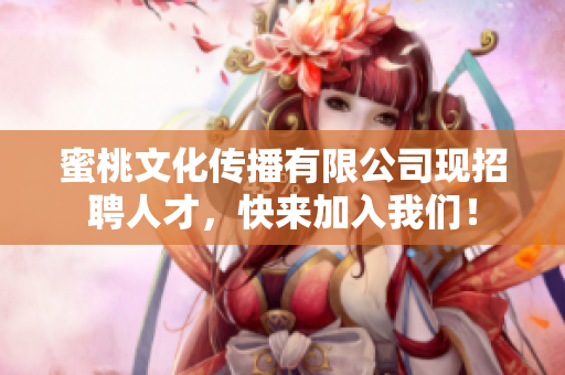 蜜桃文化传播有限公司现招聘人才，快来加入我们！