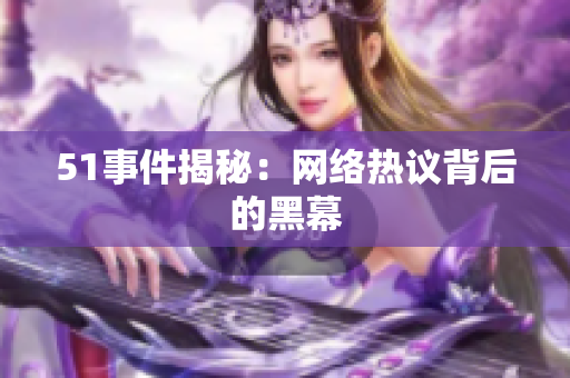 51事件揭秘：网络热议背后的黑幕
