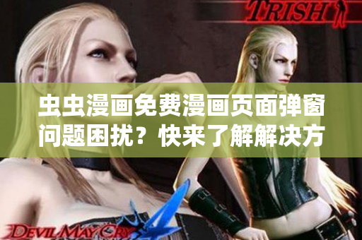 虫虫漫画免费漫画页面弹窗问题困扰？快来了解解决方法！