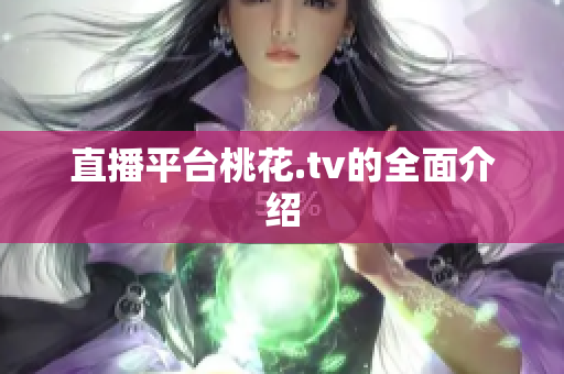 直播平台桃花.tv的全面介绍
