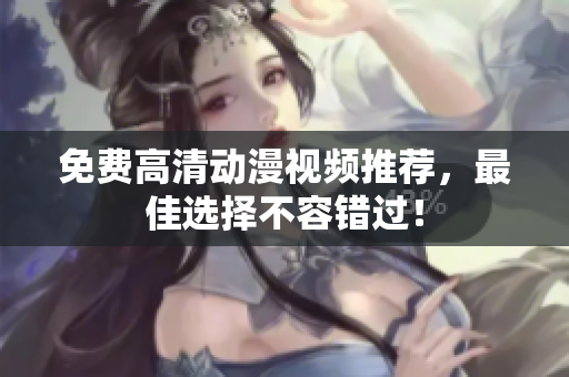免费高清动漫视频推荐，最佳选择不容错过！