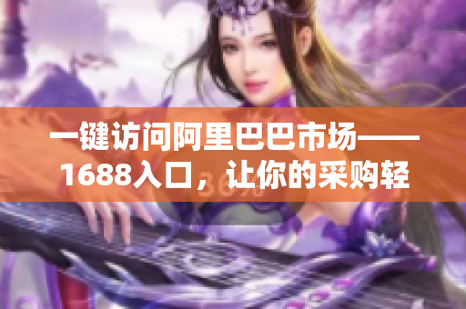 一键访问阿里巴巴市场——1688入口，让你的采购轻松便捷！