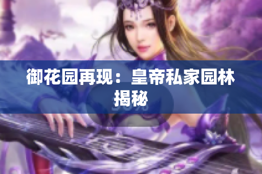 御花园再现：皇帝私家园林揭秘