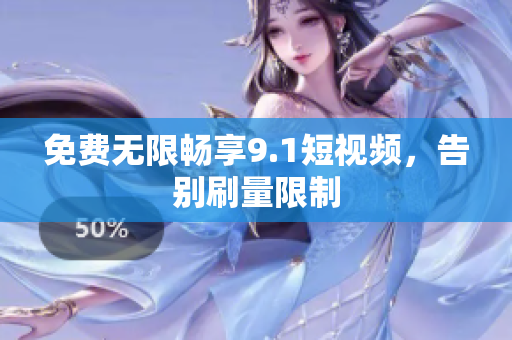 免费无限畅享9.1短视频，告别刷量限制