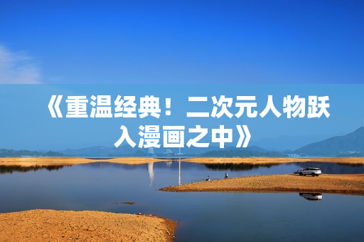 《重温经典！二次元人物跃入漫画之中》