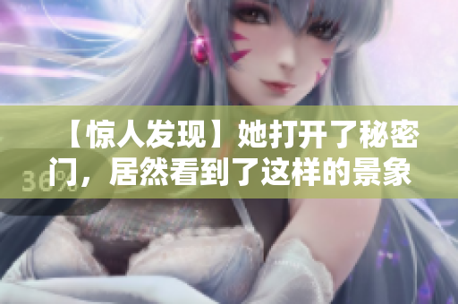 【惊人发现】她打开了秘密门，居然看到了这样的景象！