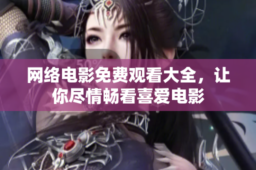 网络电影免费观看大全，让你尽情畅看喜爱电影