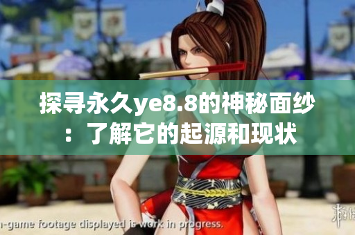 探寻永久ye8.8的神秘面纱：了解它的起源和现状