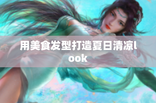 用美食发型打造夏日清凉look