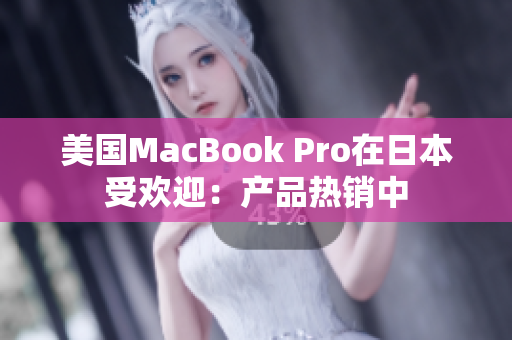 美国MacBook Pro在日本受欢迎：产品热销中