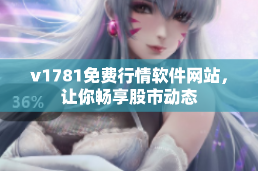 v1781免费行情软件网站，让你畅享股市动态