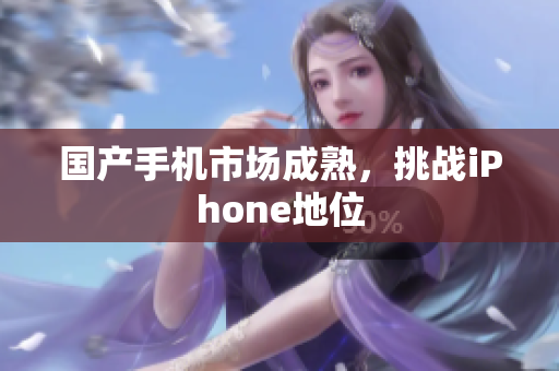 国产手机市场成熟，挑战iPhone地位