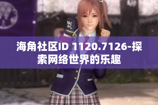 海角社区ID 1120.7126-探索网络世界的乐趣