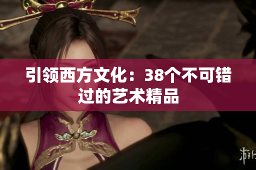 引领西方文化：38个不可错过的艺术精品