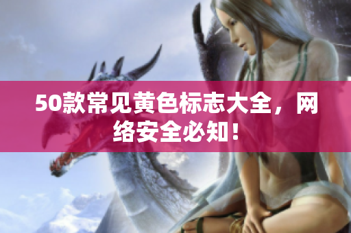 50款常见黄色标志大全，网络安全必知！