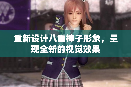 重新设计八重神子形象，呈现全新的视觉效果