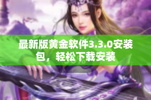最新版黄金软件3.3.0安装包，轻松下载安装