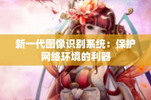 新一代图像识别系统：保护网络环境的利器