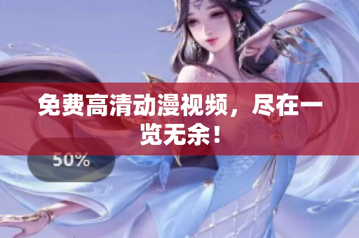 免费高清动漫视频，尽在一览无余！