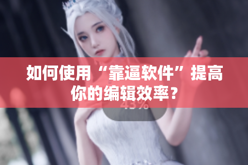 如何使用“靠逼软件”提高你的编辑效率？
