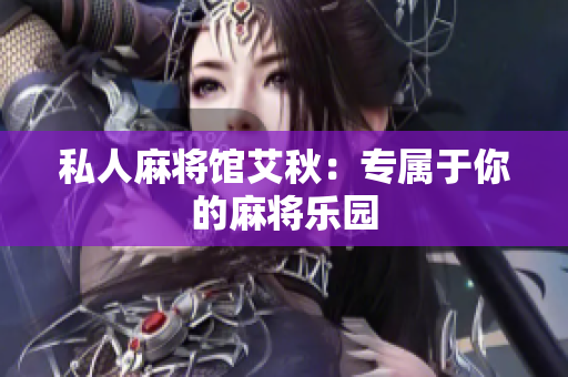 私人麻将馆艾秋：专属于你的麻将乐园