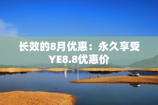 长效的8月优惠：永久享受YE8.8优惠价