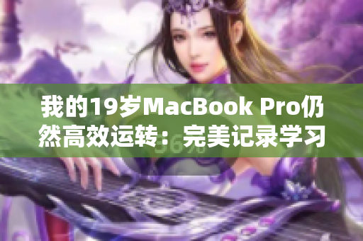 我的19岁MacBook Pro仍然高效运转：完美记录学习和工作历程