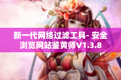 新一代网络过滤工具- 安全浏览网站鉴黄师V1.3.8