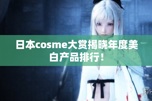 日本cosme大赏揭晓年度美白产品排行！
