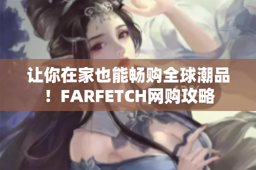 让你在家也能畅购全球潮品！FARFETCH网购攻略