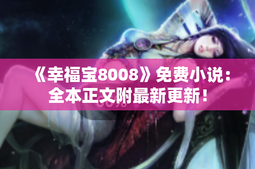 《幸福宝8008》免费小说：全本正文附最新更新！