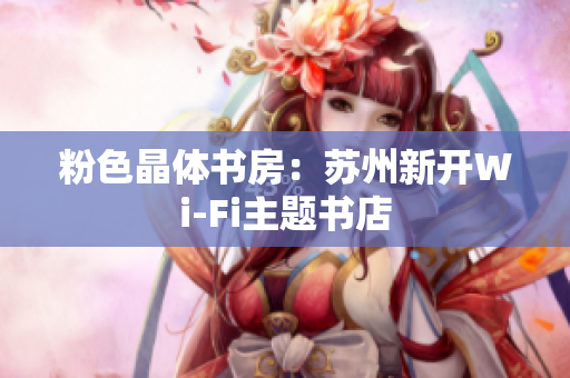 粉色晶体书房：苏州新开Wi-Fi主题书店