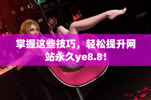 掌握这些技巧，轻松提升网站永久ye8.8！
