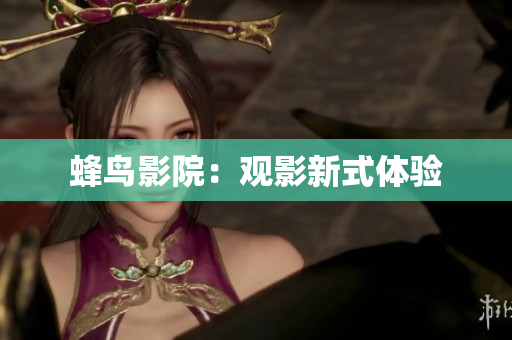 蜂鸟影院：观影新式体验