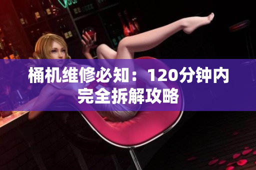 桶机维修必知：120分钟内完全拆解攻略