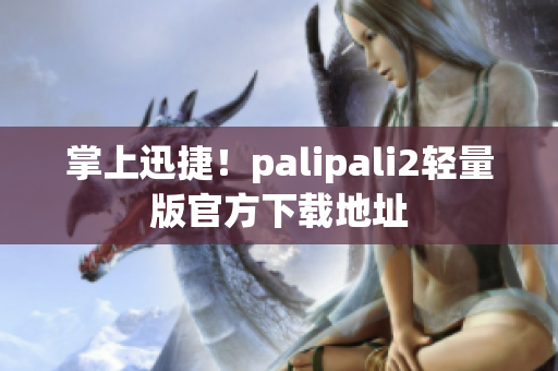掌上迅捷！palipali2轻量版官方下载地址