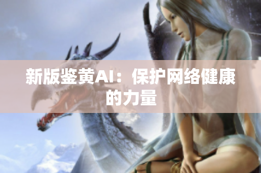新版鉴黄AI：保护网络健康的力量