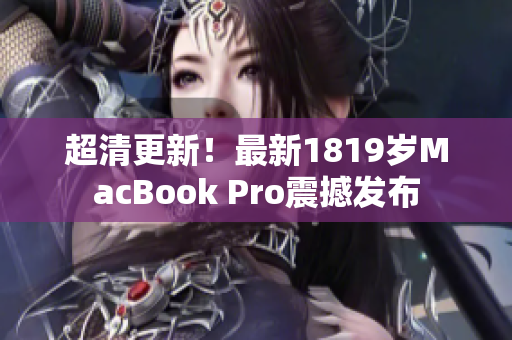超清更新！最新1819岁MacBook Pro震撼发布