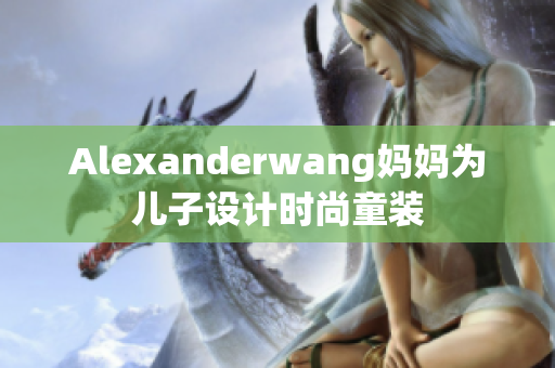 Alexanderwang妈妈为儿子设计时尚童装