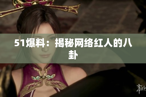 51爆料：揭秘网络红人的八卦