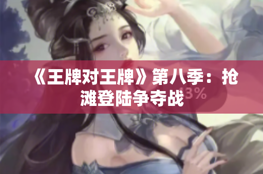 《王牌对王牌》第八季：抢滩登陆争夺战