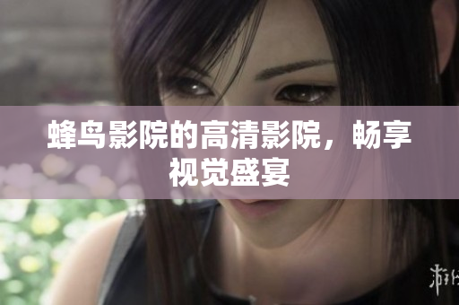 蜂鸟影院的高清影院，畅享视觉盛宴