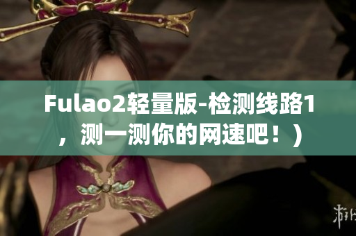 Fulao2轻量版-检测线路1，测一测你的网速吧！)