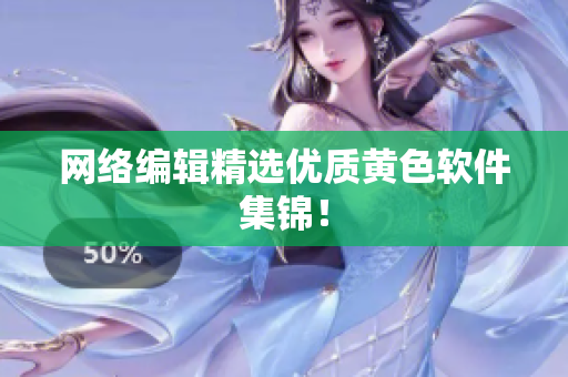 网络编辑精选优质黄色软件集锦！