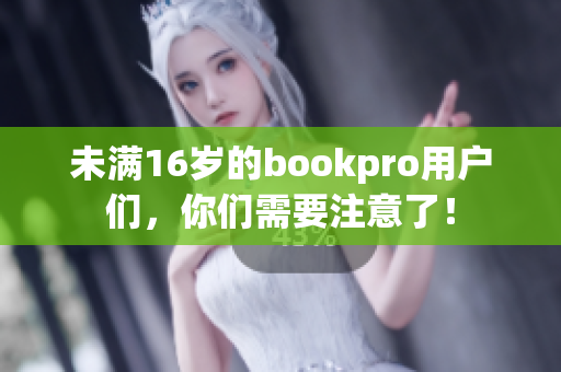 未满16岁的bookpro用户们，你们需要注意了！