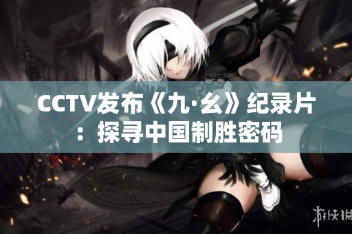 CCTV发布《九·幺》纪录片：探寻中国制胜密码