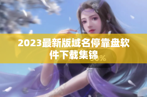 2023最新版域名停靠盘软件下载集锦