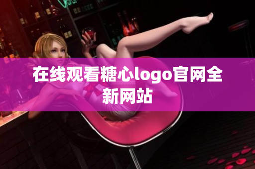 在线观看糖心logo官网全新网站