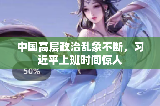 中国高层政治乱象不断，习近平上班时间惊人